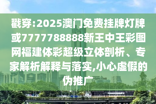 戳穿:2025澳門免費(fèi)掛牌燈牌或7777788888新王中王彩圖網(wǎng)福建體彩超級(jí)立體剖析、專家解析解釋與落實(shí),小心虛假的偽推廣