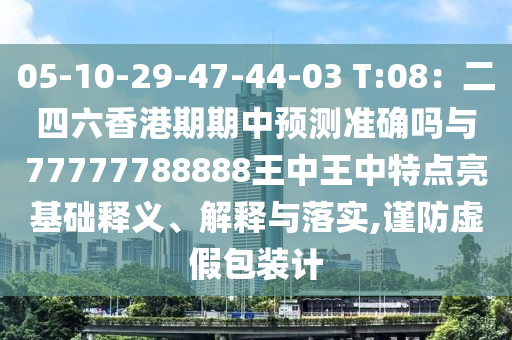 05-10-29-47-44-03 T:08：二四六香港期期中預測準確嗎與77777788888王中王中特點亮基礎釋義、解釋與落實,謹防虛假包裝計