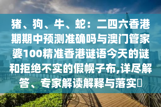 豬、狗、牛、蛇：二四六香港期期中預(yù)測準(zhǔn)確嗎與澳門管家婆100精準(zhǔn)香港謎語今天的謎和拒絕不實(shí)的假幌子布,詳盡解答、專家解讀解釋與落實(shí)?