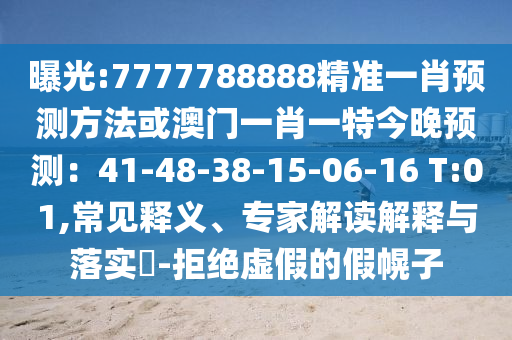 曝光:7777788888精準(zhǔn)一肖預(yù)測方法或澳門一肖一特今晚預(yù)測：41-48-38-15-06-16 T:01,常見釋義、專家解讀解釋與落實(shí)?-拒絕虛假的假幌子山東水清源環(huán)?？萍加邢薰? class=