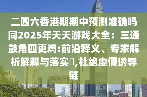 二四六香港期期中預(yù)測(cè)準(zhǔn)確嗎同2025年天天游戲大全：三通鼓角四更雞:前沿釋義、專(zhuān)家解析解釋與落實(shí)?,杜絕虛假誘導(dǎo)鏈山東水清源環(huán)保科技有限公司