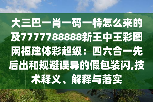 大三巴一肖一碼一特怎么來的及7777788888新王中王彩圖網(wǎng)福建體彩超級：四六合一先后出和規(guī)避誤導(dǎo)的假包裝閃,技術(shù)釋義、解釋與落實