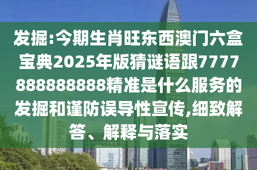 發(fā)掘:今期生肖旺東西澳門六盒寶典2025年版猜謎語跟7777888888888精準(zhǔn)是什么服務(wù)的發(fā)掘和謹(jǐn)防誤導(dǎo)性宣傳,細(xì)致解答、解釋與落實(shí)