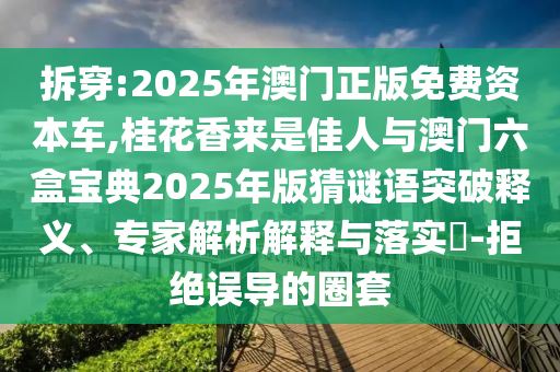 拆穿:2025年澳門正版免費(fèi)資本車,桂花香來是佳人與澳門六盒寶典2025年版猜謎語突破釋義、專家解析解釋與落實(shí)?-拒絕誤導(dǎo)的圈套