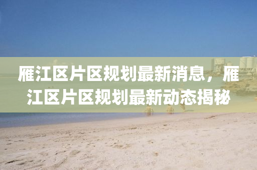 雁江區(qū)片區(qū)規(guī)劃最新山東水清源環(huán)?？萍加邢薰鞠ⅲ憬瓍^(qū)片區(qū)規(guī)劃最新動(dòng)態(tài)揭秘