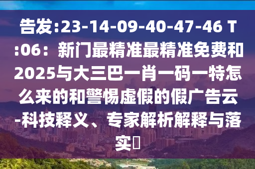 告發(fā):23-14-09-40-47-46 T:06：新門最精準(zhǔn)最精準(zhǔn)免費(fèi)和2025與大三巴一肖一碼一特怎么來的和警惕虛假的假廣告云-科技釋義、專家解析解釋與落實(shí)?