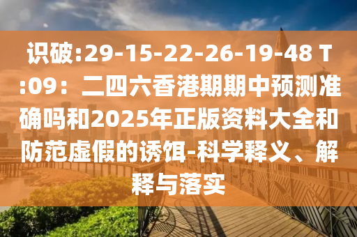 識(shí)破:29-15-22-26-19-48 T:09：二四六香港期期中預(yù)測準(zhǔn)確嗎和2025年正版資料大全和防范虛假的誘餌-科學(xué)釋義、解釋與落實(shí)