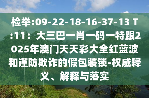 檢舉:09-22-18-16-37-13 T:11：大三巴一肖一碼一特跟2025年澳門天天彩大全紅藍(lán)波和謹(jǐn)防欺詐的假包裝鎖-權(quán)威釋義、解釋與落實(shí)