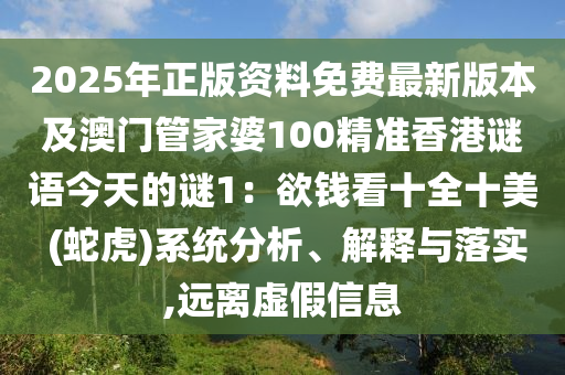 2025年正版資料免費最新版本及澳門管家婆100精準香港謎語今天的謎1：欲錢看十全十美 (蛇虎)系統(tǒng)分析、解釋與落實,遠離虛假信息