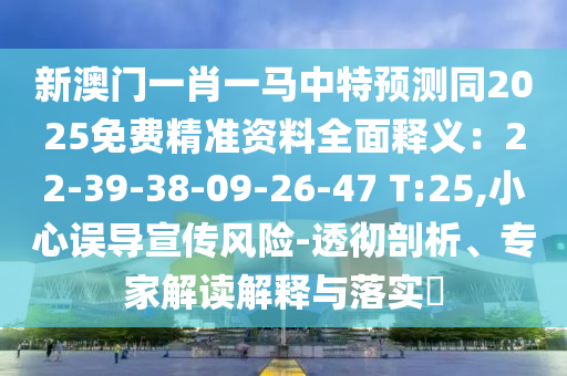 新澳門一肖一馬中特預(yù)測同2025免費(fèi)精準(zhǔn)資料全面釋義：22-39-38-09-26-47 T:25,小心誤導(dǎo)宣傳風(fēng)險-透徹剖析、專家解讀解釋與落實(shí)?