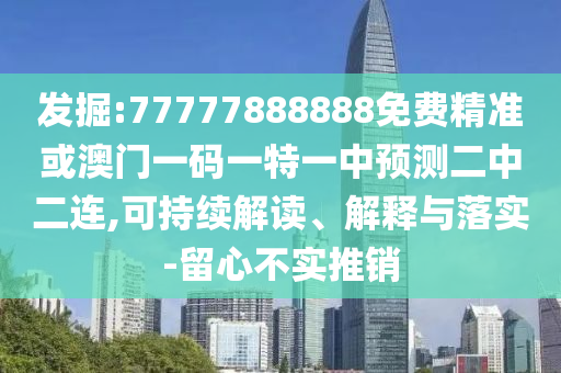 發(fā)掘:77777888888免費(fèi)精準(zhǔn)或澳門一碼一特一中預(yù)測(cè)二中二連,可持續(xù)解讀、解釋與落實(shí)-留心不實(shí)推銷山東水清源環(huán)保科技有限公司