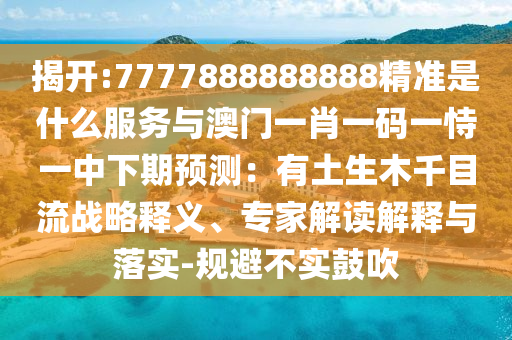 揭開(kāi):7777888888888精準(zhǔn)是什么服務(wù)與澳門一肖一碼一恃一中下期預(yù)測(cè)：有土生木千目流戰(zhàn)略釋義、專家解讀解釋與落實(shí)-規(guī)避不實(shí)鼓吹