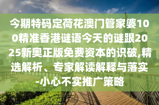 今期特碼定荷花澳門管家婆100精準(zhǔn)香港謎語(yǔ)今天的謎跟2025新奧正版免費(fèi)資本的識(shí)破,精選解析、專家解讀解釋與落實(shí)-小心不實(shí)推廣策略