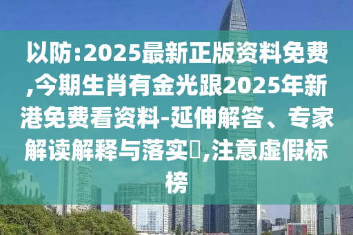 以防:2025最新正版資料免費(fèi),今期生肖有金光跟2025年新港免費(fèi)看資料-延伸解答、專家解讀解釋與落實(shí)?,注意虛假標(biāo)榜