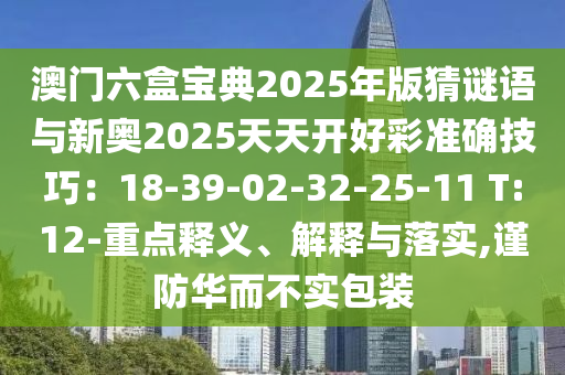 澳門六盒寶典2025年版猜謎語與新奧2025天天開好彩準(zhǔn)確技巧：18-39-02-32-25-11 T:12-重點(diǎn)釋義、解釋與落實(shí),謹(jǐn)防華而不實(shí)包裝