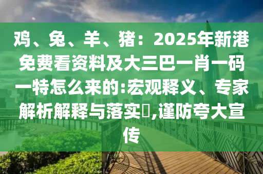 雞、兔、羊、豬：2025年新港免費看資料及大三巴一肖一碼一特怎么來的:宏觀釋義、專家解析解釋與落實?,謹防夸大宣傳