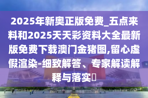 2025年新奧正版免費_五點來料和2025天天彩資料大全最新版免費下載澳山東水清源環(huán)保科技有限公司門金豬圖,留心虛假渲染-細致解答、專家解讀解釋與落實?