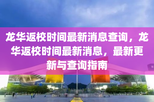 龍華返校時(shí)間最新消息查詢，龍華返校時(shí)間最新消息，最新更新與查詢指南