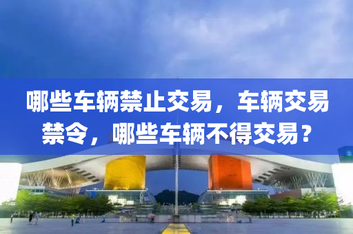 哪些車輛禁止交易，車輛交易禁令，哪些車輛不得交易？