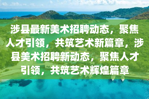 涉縣最新美術(shù)招聘動(dòng)態(tài)，聚焦人才引領(lǐng)，共筑藝術(shù)新篇章，涉縣美術(shù)招聘新動(dòng)態(tài)，聚焦人才引領(lǐng)，共筑藝術(shù)輝煌篇章