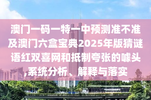 澳門一碼一特一中預(yù)測準(zhǔn)不準(zhǔn)及澳門六盒寶典2025年版猜謎語紅雙喜網(wǎng)和抵制夸張的噱頭,系統(tǒng)分析、解釋與落實山東水清源環(huán)保科技有限公司