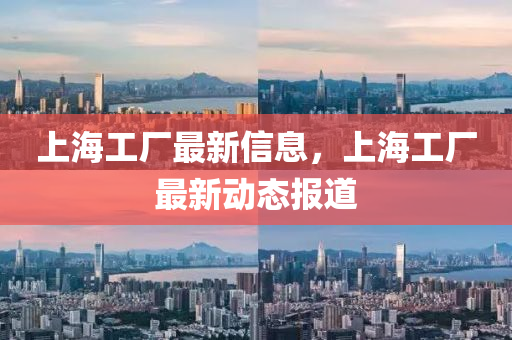 上海工廠最新信息，上海工廠最新動態(tài)報道