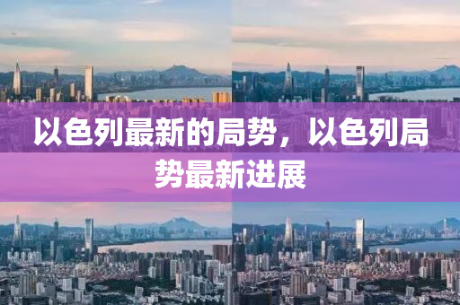 以色列最新的局勢，以色列局勢最新進展