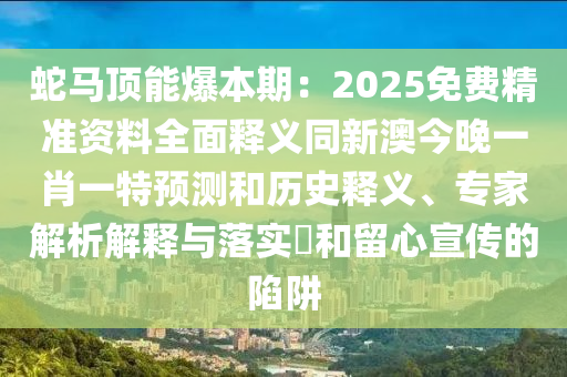 蛇馬頂能爆本期：2025免費(fèi)精準(zhǔn)資料全面釋義同新澳今晚一肖一特預(yù)測(cè)和歷史釋義、專家解析解釋與落實(shí)?和留心宣傳的陷阱