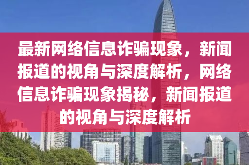 最新網(wǎng)絡(luò)信息詐騙現(xiàn)象，新聞報(bào)道的視角與深度解析，網(wǎng)絡(luò)信息詐騙現(xiàn)象揭秘，新聞報(bào)道的視角與深度解析