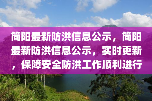 簡陽最新防洪信息公示，簡陽最新防洪信息公示，實時更新，保障安全防洪工作順利進(jìn)行