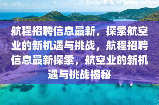 航程招聘信息最新，探索航空業(yè)的新機遇與挑戰(zhàn)，航程招聘信息最新探索，航空業(yè)的新機遇與挑戰(zhàn)揭秘