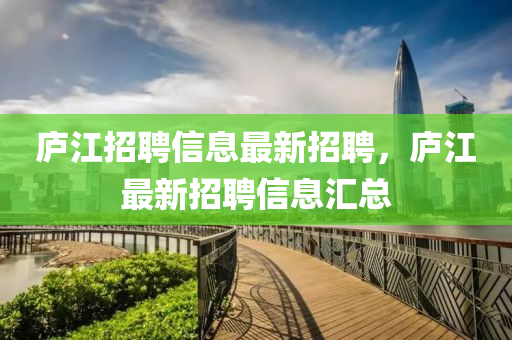 廬江招聘信息最新招聘，廬江最新招聘信息匯總