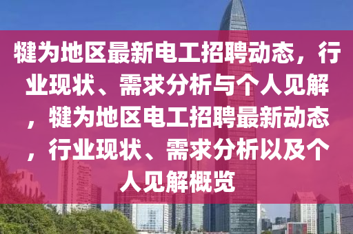 犍為地區(qū)最新電工招聘動(dòng)態(tài)，行業(yè)現(xiàn)狀、需求分析與個(gè)人見解，犍為地區(qū)電工招聘最新動(dòng)態(tài)，行業(yè)現(xiàn)狀、需求分析以及個(gè)人見解概覽