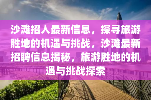 沙灘招人最新信息，探尋旅游勝地的機(jī)遇與挑戰(zhàn)，沙灘最新招聘信息揭秘，山東水清源環(huán)?？萍加邢薰韭糜蝿俚氐臋C(jī)遇與挑戰(zhàn)探索