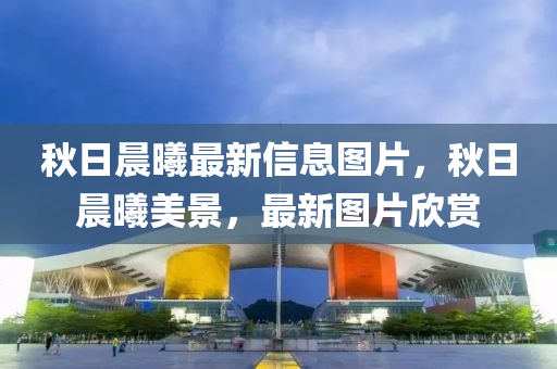 秋日晨曦最新信息圖片，秋日晨曦美景，最新圖片欣賞山東水清源環(huán)?？萍加邢薰? class=