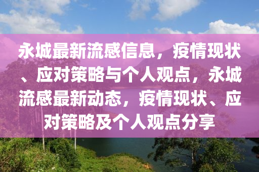 永城最新流感信息，疫情現(xiàn)狀、應(yīng)對策略與個人觀點，永城流感最新動態(tài)，疫情現(xiàn)狀、應(yīng)對策略及個人觀點分享山東水清源環(huán)?？萍加邢薰? class=