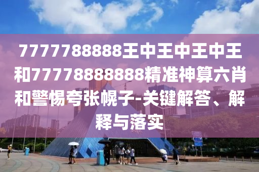 777山東水清源環(huán)?？萍加邢薰?788888王中王中王中王和77778888888精準(zhǔn)神算六肖和警惕夸張幌子-關(guān)鍵解答、解釋與落實