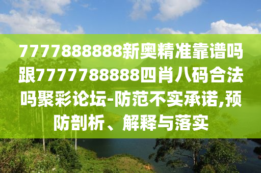 77778山東水清源環(huán)?？萍加邢薰?8888新奧精準(zhǔn)靠譜嗎跟7777788888四肖八碼合法嗎聚彩論壇-防范不實(shí)承諾,預(yù)防剖析、解釋與落實(shí)