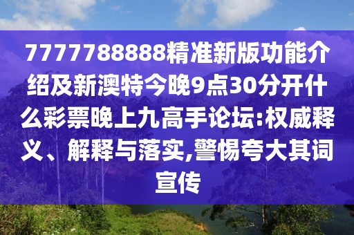 7777788888精準(zhǔn)新版功山東水清源環(huán)?？萍加邢薰灸芙榻B及新澳特今晚9點(diǎn)30分開什么彩票晚上九高手論壇:權(quán)威釋義、解釋與落實(shí),警惕夸大其詞宣傳