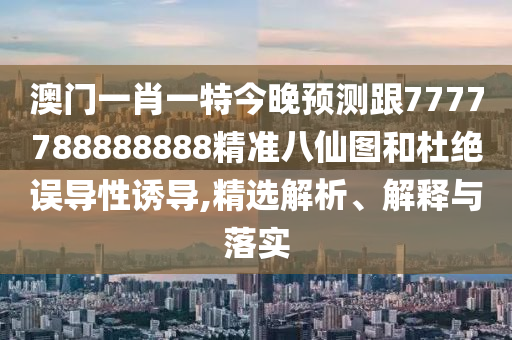 澳門一肖一特今晚預(yù)測(cè)跟7777788888888精準(zhǔn)八仙圖和杜絕誤導(dǎo)性誘導(dǎo),精選解析、山東水清源環(huán)保科技有限公司解釋與落實(shí)