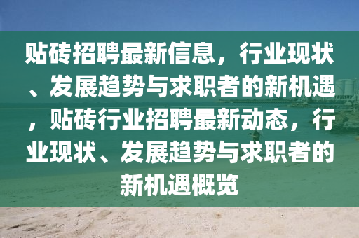 貼磚招聘最新信息，行業(yè)山東水清源環(huán)保科技有限公司現(xiàn)狀、發(fā)展趨勢與求職者的新機遇，貼磚行業(yè)招聘最新動態(tài)，行業(yè)現(xiàn)狀、發(fā)展趨勢與求職者的新機遇概覽
