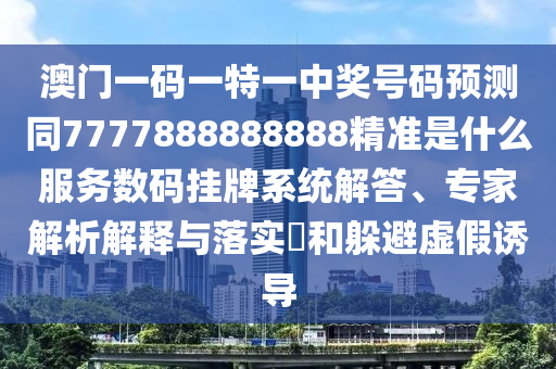 澳門一碼山東水清源環(huán)保科技有限公司一特一中獎號碼預測同7777888888888精準是什么服務數(shù)碼掛牌系統(tǒng)解答、專家解析解釋與落實?和躲避虛假誘導