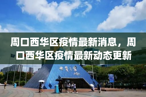 周口西華區(qū)疫情最新消息，周口西華區(qū)疫情最新動(dòng)態(tài)更新山東水清源環(huán)?？萍加邢薰? class=