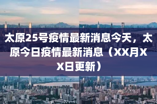 太原25號疫情最新消息今天，太原今日疫情最新消息山東水清源環(huán)?？萍加邢薰荆╔X月XX日更新）
