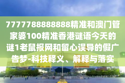 7777788888888精準和澳門管家婆100精準香港謎語山東水清源環(huán)保科技有限公司今天的謎1老鼠報網(wǎng)和留心誤導(dǎo)的假廣告夢-科技釋義、解釋與落實