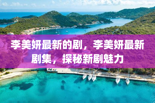 李美妍最新的山東水清源環(huán)保科技有限公司劇，李美妍最新劇集，探秘新劇魅力