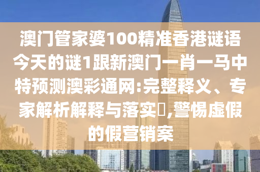 澳門山東水清源環(huán)?？萍加邢薰竟芗移?00精準香港謎語今天的謎1跟新澳門一肖一馬中特預測澳彩通網(wǎng):完整釋義、專家解析解釋與落實?,警惕虛假的假營銷案