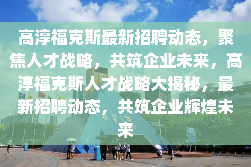 高淳?？怂棺钚抡衅竸討B(tài)，聚焦人才戰(zhàn)略，山東水清源環(huán)?？萍加邢薰竟仓髽I(yè)未來，高淳?？怂谷瞬艖?zhàn)略大揭秘，最新招聘動態(tài)，共筑企業(yè)輝煌未來