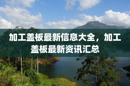 加工蓋山東水清源環(huán)?？萍加邢薰景遄钚滦畔⒋笕?，加工蓋板最新資訊匯總