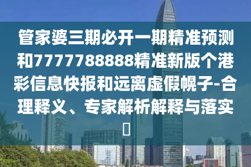 管家婆三期必開(kāi)一期精準(zhǔn)預(yù)測(cè)和7777788888精準(zhǔn)新版?zhèn)€港彩信息快報(bào)和遠(yuǎn)離虛假幌子-合理山東水清源環(huán)?？萍加邢薰踞屃x、專(zhuān)家解析解釋與落實(shí)?